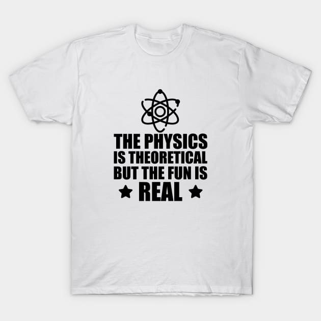 Physics - The physics is the theoretical but the fun is real T-Shirt by KC Happy Shop